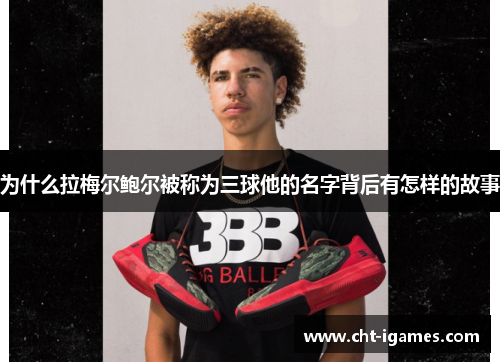 为什么拉梅尔鲍尔被称为三球他的名字背后有怎样的故事 为什么拉梅尔鲍尔被称为三球他的名字背后有怎样的故事