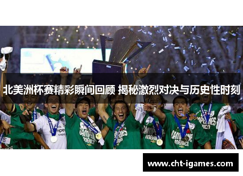 北美洲杯赛精彩瞬间回顾 揭秘激烈对决与历史性时刻 北美洲杯赛精彩瞬间回顾 揭秘激烈对决与历史性时刻