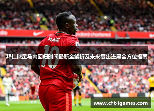 拜仁球星马内回归时间最新全解析及未来复出进展全方位指南 拜仁球星马内回归时间最新全解析及未来复出进展全方位指南