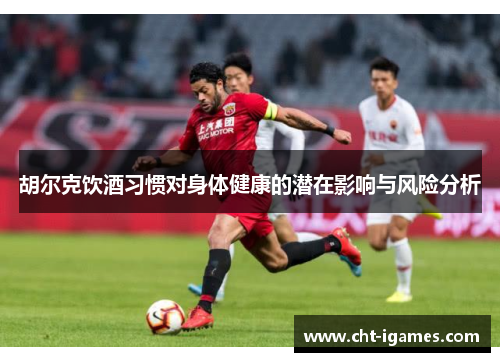 胡尔克饮酒习惯对身体健康的潜在影响与风险分析