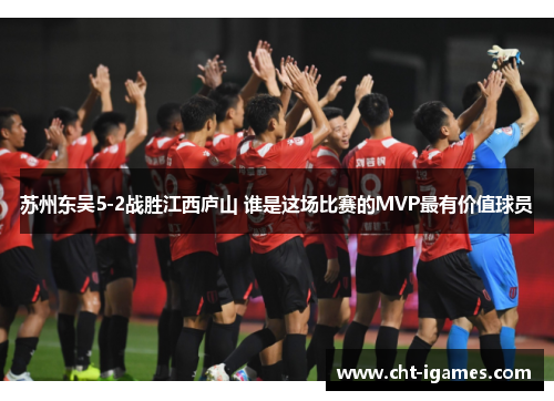 苏州东吴5-2战胜江西庐山 谁是这场比赛的MVP最有价值球员