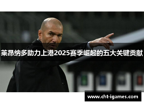 莱昂纳多助力上港2025赛季崛起的五大关键贡献 莱昂纳多助力上港2025赛季崛起的五大关键贡献