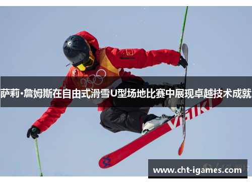 萨莉·詹姆斯在自由式滑雪U型场地比赛中展现卓越技术成就