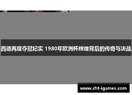 西德再度夺冠纪实 1980年欧洲杯辉煌背后的传奇与决战 西德再度夺冠纪实 1980年欧洲杯辉煌背后的传奇与决战
