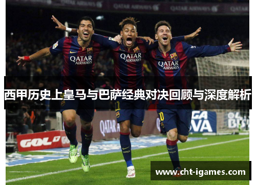 西甲历史上皇马与巴萨经典对决回顾与深度解析 西甲历史上皇马与巴萨经典对决回顾与深度解析