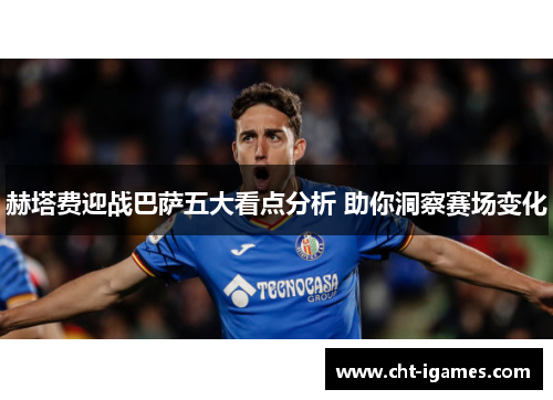 赫塔费迎战巴萨五大看点分析 助你洞察赛场变化 赫塔费迎战巴萨五大看点分析 助你洞察赛场变化