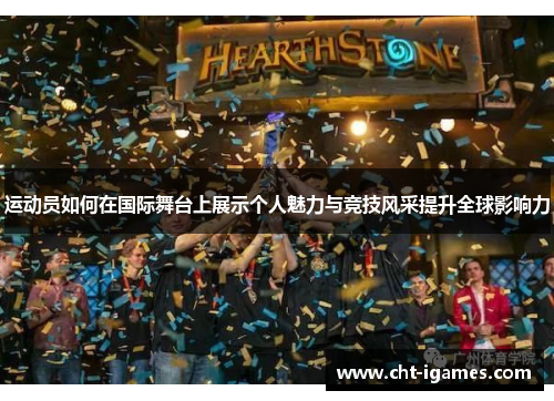 运动员如何在国际舞台上展示个人魅力与竞技风采提升全球影响力