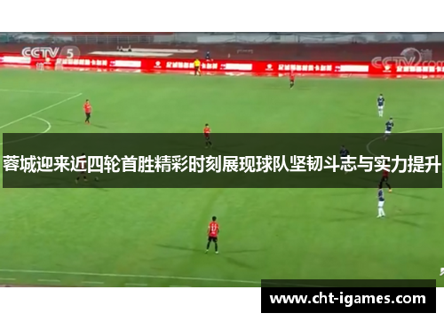 蓉城迎来近四轮首胜精彩时刻展现球队坚韧斗志与实力提升 蓉城迎来近四轮首胜精彩时刻展现球队坚韧斗志与实力提升