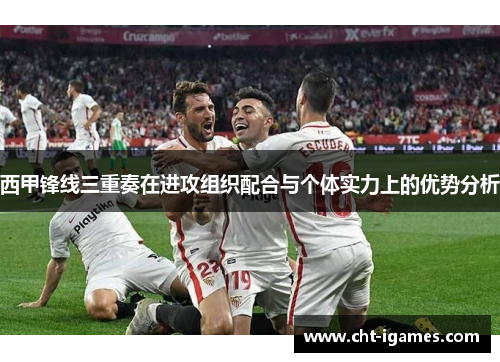 西甲锋线三重奏在进攻组织配合与个体实力上的优势分析