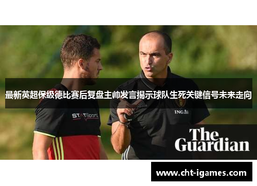 最新英超保级德比赛后复盘主帅发言揭示球队生死关键信号未来走向 最新英超保级德比赛后复盘主帅发言揭示球队生死关键信号未来走向