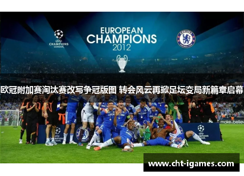 欧冠附加赛淘汰赛改写争冠版图 转会风云再掀足坛变局新篇章启幕 欧冠附加赛淘汰赛改写争冠版图 转会风云再掀足坛变局新篇章启幕