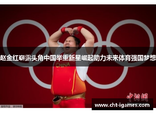 赵金红崭露头角中国举重新星崛起助力未来体育强国梦想