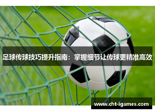 足球传球技巧提升指南:掌握细节让传球更精准高效 足球传球技巧提升指南:掌握细节让传球更精准高效