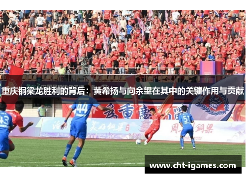重庆铜梁龙胜利的背后:黄希扬与向余望在其中的关键作用与贡献 重庆铜梁龙胜利的背后:黄希扬与向余望在其中的关键作用与贡献