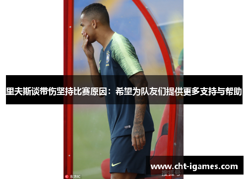 里夫斯谈带伤坚持比赛原因:希望为队友们提供更多支持与帮助 里夫斯谈带伤坚持比赛原因:希望为队友们提供更多支持与帮助