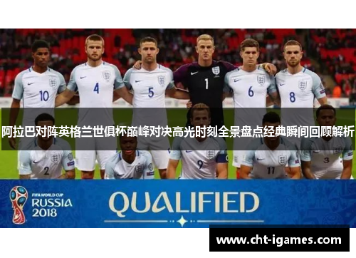 阿拉巴对阵英格兰世俱杯巅峰对决高光时刻全景盘点经典瞬间回顾解析 阿拉巴对阵英格兰世俱杯巅峰对决高光时刻全景盘点经典瞬间回顾解析