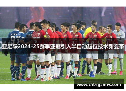 亚足联2024-25赛季亚冠引入半自动越位技术新变革