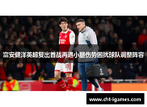 富安健洋英超复出首战再遇小腿伤势困扰球队调整阵容