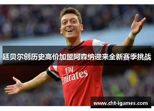 廷贝尔创历史高价加盟阿森纳迎来全新赛季挑战