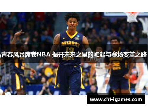 青春风暴席卷NBA 揭开未来之星的崛起与赛场变革之路