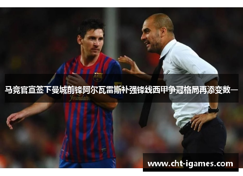 马竞官宣签下曼城前锋阿尔瓦雷斯补强锋线西甲争冠格局再添变数一
