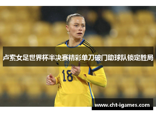 卢索女足世界杯半决赛精彩单刀破门助球队锁定胜局 卢索女足世界杯半决赛精彩单刀破门助球队锁定胜局