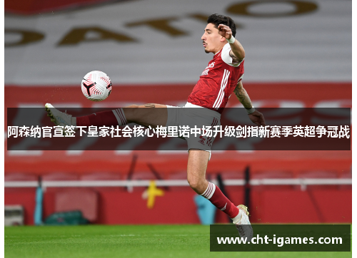阿森纳官宣签下皇家社会核心梅里诺中场升级剑指新赛季英超争冠战 阿森纳官宣签下皇家社会核心梅里诺中场升级剑指新赛季英超争冠战